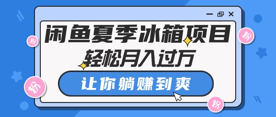 （10673期）闲鱼夏季冰箱项目，轻松月入过万，让你躺赚到爽-凌秋网创