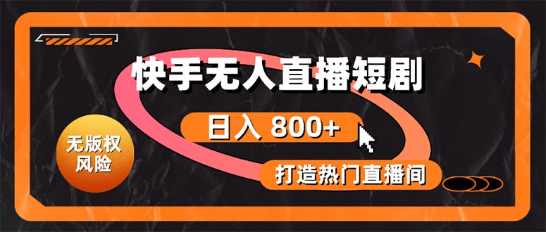 （10717期）快手无人直播短剧宝典：无版权风险，轻松打造热门直播间，日进斗金不是梦-凌秋网创
