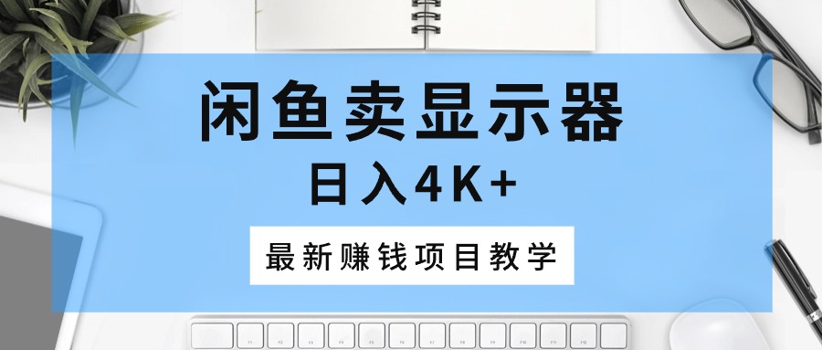 （10706期）闲鱼卖显示器，日入4K+，最新赚钱项目教学-凌秋网创
