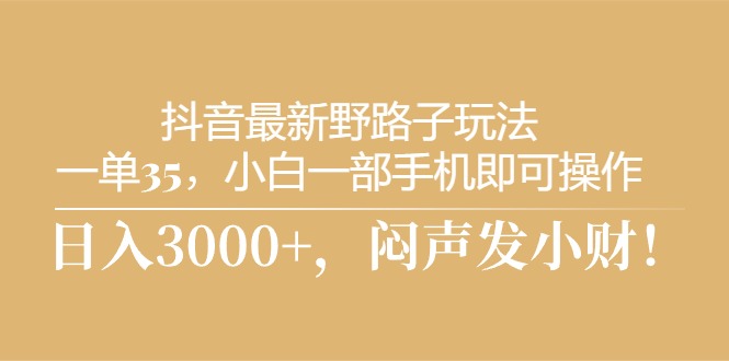（10766期）抖音最新野路子玩法，一单35，小白一部手机即可操作，，日入3000+，闷…-凌秋网创