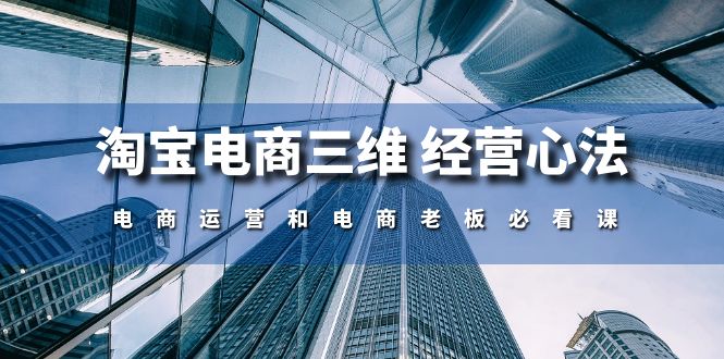 （10761期）淘宝电商三维 经营心法：电商运营和电商老板必看课（59节课）-凌秋网创