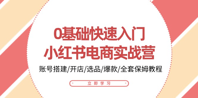 （10757期）0基础快速入门-小红书电商实战营：账号搭建/开店/选品/爆款/全套保姆教程-凌秋网创