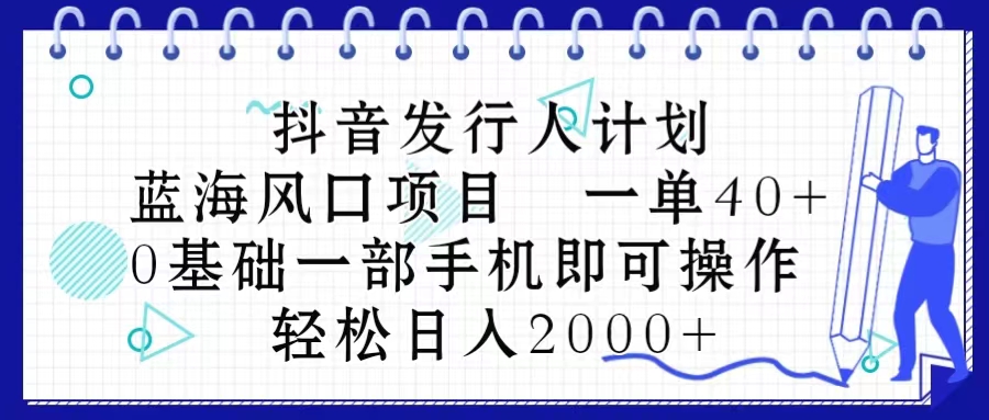 （10756期）抖音发行人计划，蓝海风口项目 一单40，0基础一部手机即可操作 日入2000＋-凌秋网创