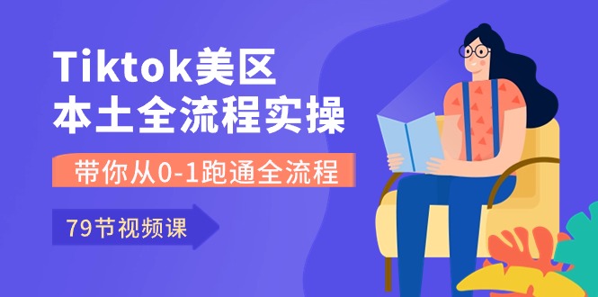 （10743期）Tiktok-美区本土全流程实操课，带你从0-1跑通全流程（79节课）-凌秋网创