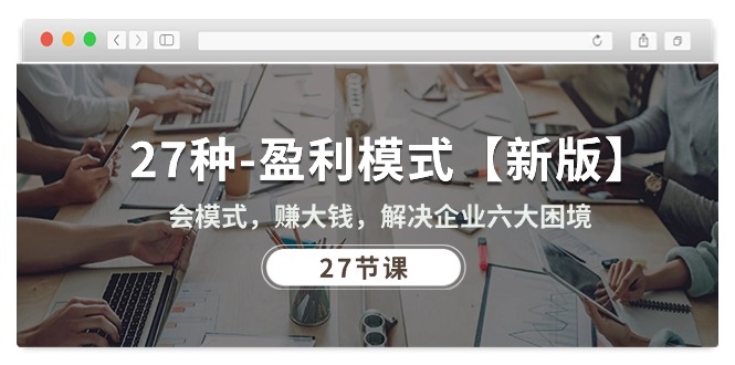 （10726期）27种-盈利模式【新版】会模式，赚大钱，解决企业六大困境 (27节课)-凌秋网创