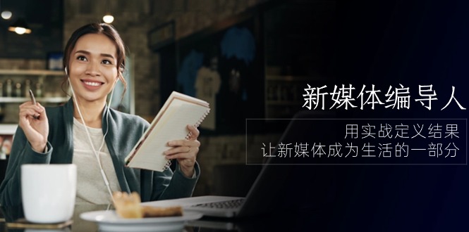 （10722期）新媒体-编导人，用实战定义结果，让新媒体成为生活的一部分 (84节课)-凌秋网创