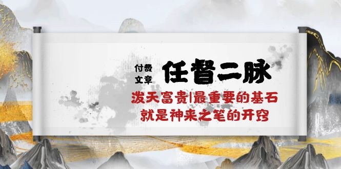 （10659期）某付费文章《任督 二脉 泼天富贵|最重要的基石 就是神来之笔的开窍|万字》-凌秋网创