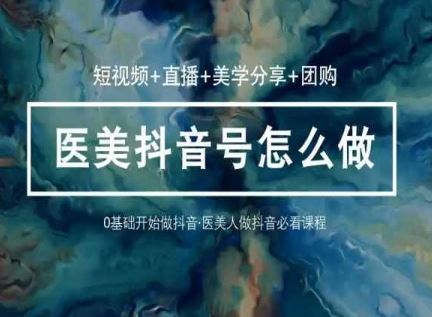 （10656期）玩转医美 抖音短视频与直播：短视频+直播+美学分享+团购（37节）-凌秋网创