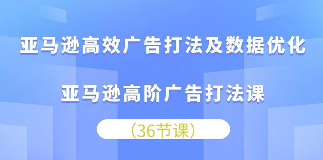 （10649期）亚马逊高效广告打法及数据优化，亚马逊高阶广告打法课-凌秋网创