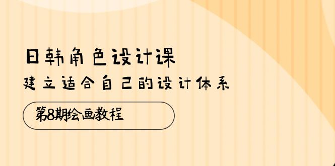 （10641期）日韩 角色设计课：第8期绘画教程，建立适合自己的设计体系（38节课）-凌秋网创