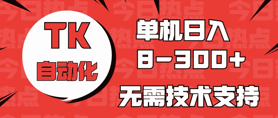 （10631期）海外手机版TK自动化，单机收益8~300+，无需技术支持，新手小白均可操作-凌秋网创