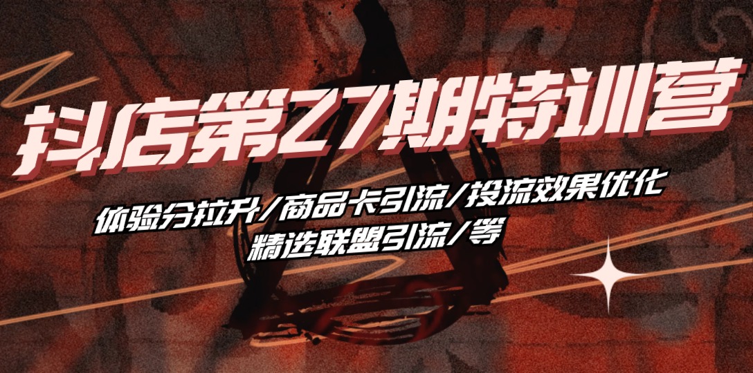 （10625期）抖店·第27期特训营 体验分拉升/商品卡引流/投流效果优化/精选联盟引流/等-凌秋网创
