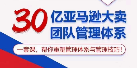 （10622期）30亿 亚马逊 大卖团队管理体系，一套课，帮你重塑管理体系与管理技巧-凌秋网创