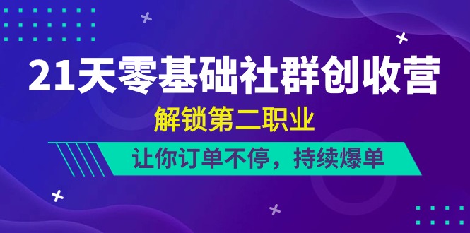 （10621期）21天-零基础社群 创收营，解锁第二职业，让你订单不停，持续爆单（22节）-凌秋网创