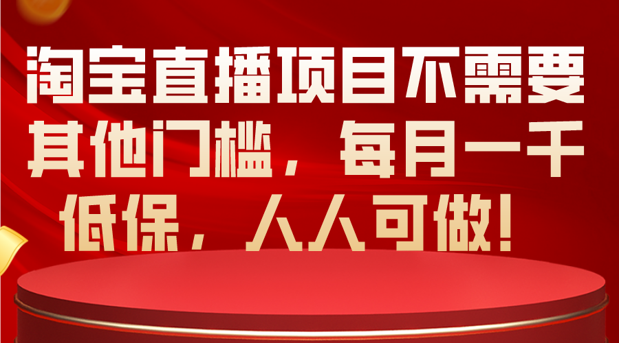（10614期）淘宝直播项目不需要其他门槛，每月一千低保，人人可做！-凌秋网创