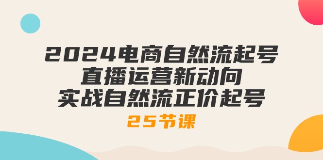 （10609期）2024电商自然流起号，直播运营新动向 实战自然流正价起号-25节课-凌秋网创
