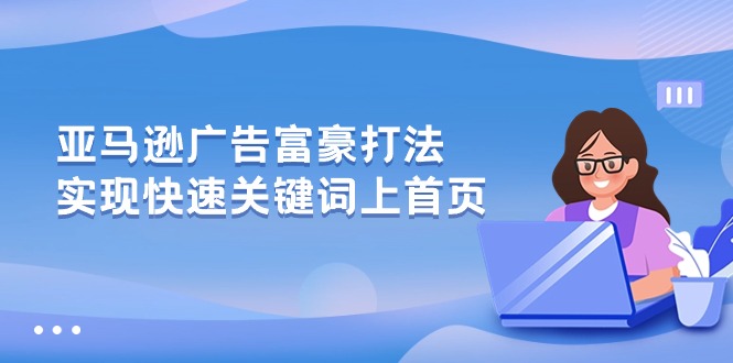 （10583期）亚马逊广告 富豪打法，实现快速关键词上首页-凌秋网创