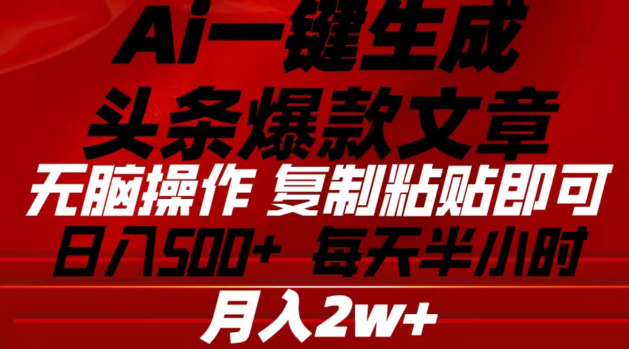 （10550期）Ai一键生成头条爆款文章 复制粘贴即可简单易上手小白首选 日入500+-凌秋网创