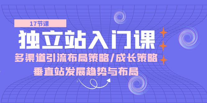 （10549期）独立站 入门课：多渠道 引流布局策略/成长策略/垂直站发展趋势与布局-凌秋网创