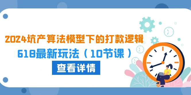 （10528期）2024坑产算法 模型下的打款逻辑：618最新玩法（10节课）-凌秋网创
