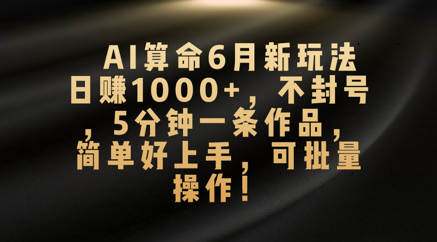 （10993期）AI算命6月新玩法，日赚1000+，不封号，5分钟一条作品，简单好上手，可…-凌秋网创