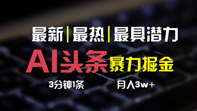 （10987期）AI头条3天必起号，简单无需经验 3分钟1条 一键多渠道发布 复制粘贴月入3W+-凌秋网创