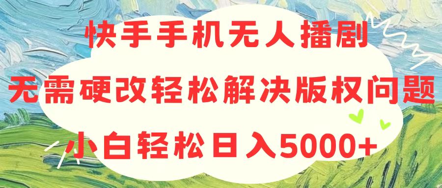 （10979期）快手手机无人播剧，无需硬改，轻松解决版权问题，小白轻松日入5000+-凌秋网创