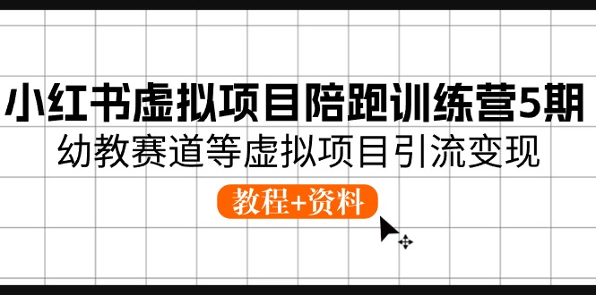 （10972期）小红书虚拟项目陪跑训练营5期，幼教赛道等虚拟项目引流变现 (教程+资料)-凌秋网创