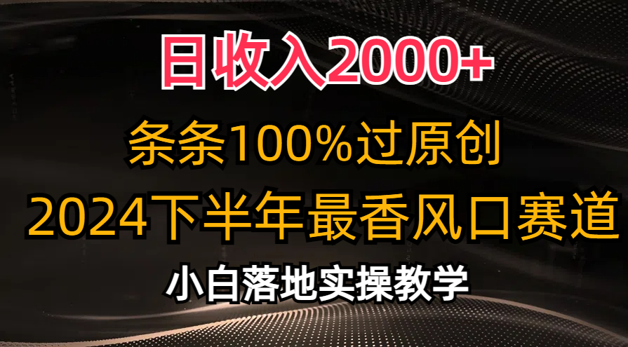 （10951期）日收入2000+，条条100%过原创，2024下半年最香风口赛道，小白轻松上手-凌秋网创