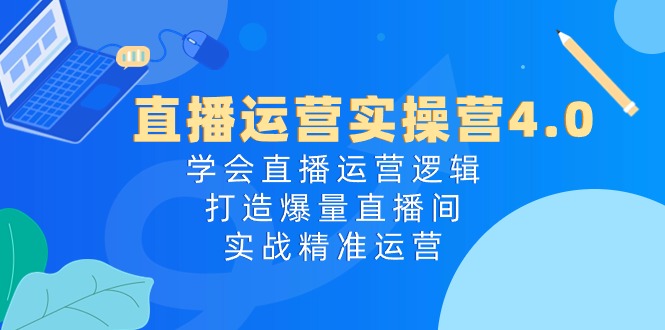 （10950期）直播运营实操营4.0：学会直播运营逻辑，打造爆量直播间，实战精准运营-凌秋网创