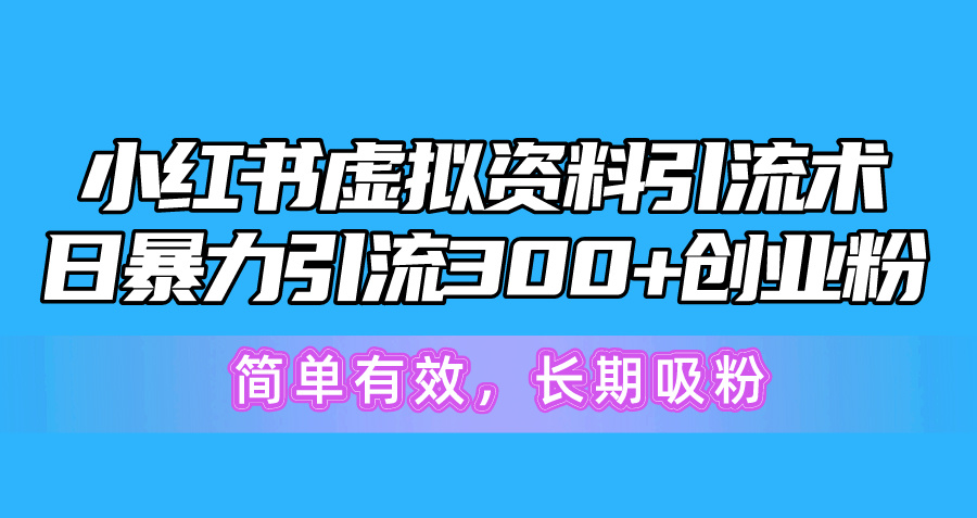 （10941期）小红书虚拟资料引流术，日暴力引流300+创业粉，简单有效，长期吸粉-凌秋网创