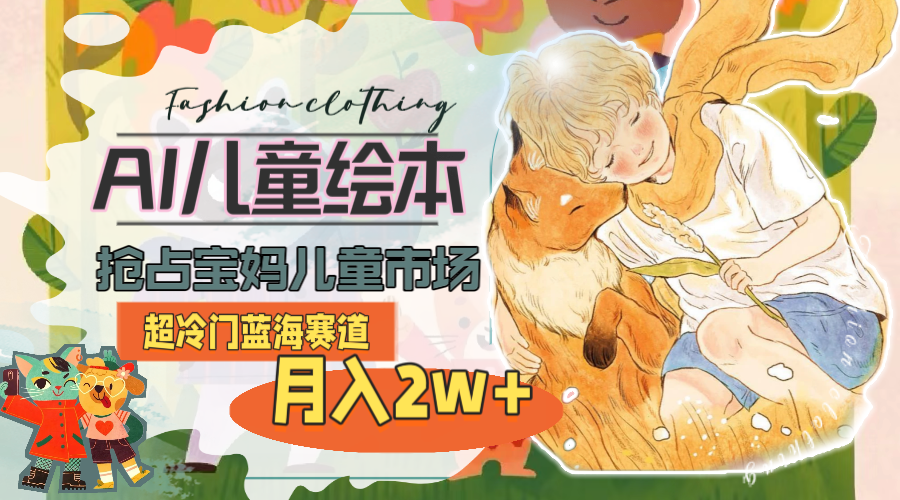 （11007期）超冷门蓝海赛道，用AI做儿童绘本，抢占宝妈儿童市场，月入2w+(教程+素材)-凌秋网创