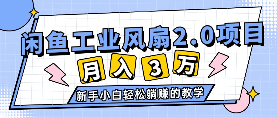 （11002期）2024年6月最新闲鱼工业风扇2.0项目，轻松月入3W+，新手小白躺赚的教学-凌秋网创