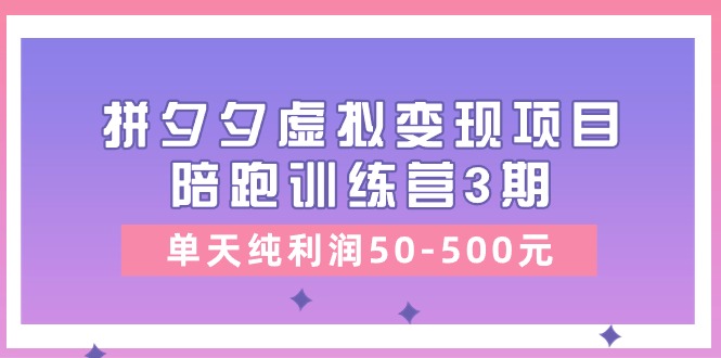 （11000期）某收费培训《拼夕夕虚拟变现项目陪跑训练营3期》单天纯利润50-500元-凌秋网创