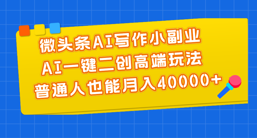 （11076期）微头条AI写作小副业，AI一键二创高端玩法 普通人也能月入40000+-凌秋网创