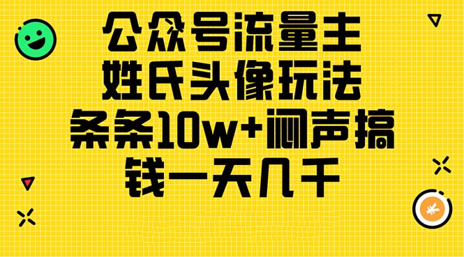 （11067期）公众号流量主，姓氏头像玩法，条条10w+闷声搞钱一天几千，详细教程-凌秋网创