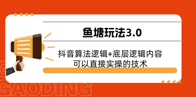 （11055期）鱼塘玩法3.0：抖音算法逻辑+底层逻辑内容，可以直接实操的技术-凌秋网创