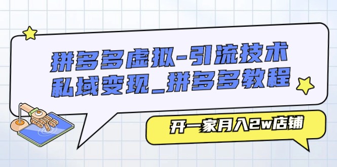 （11054期）拼多多虚拟-引流技术与私域变现_拼多多教程：开一家月入2w店铺-凌秋网创