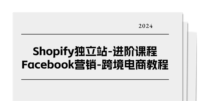 （11043期）Shopify独立站-进阶课程-Facebook营销-跨境电商教程（25节）-凌秋网创