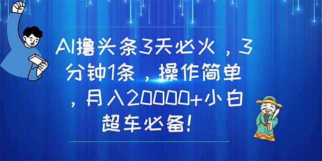 （11033期）AI撸头条3天必火，3分钟1条，操作简单，月入20000+小白超车必备！-凌秋网创