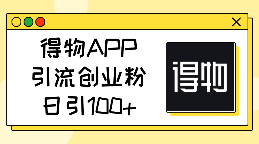 （11027期）得物APP引流创业粉，日引100+-凌秋网创
