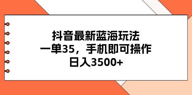 （11025期）抖音最新蓝海玩法，一单35，手机即可操作，日入3500+，不了解一下真是…-凌秋网创