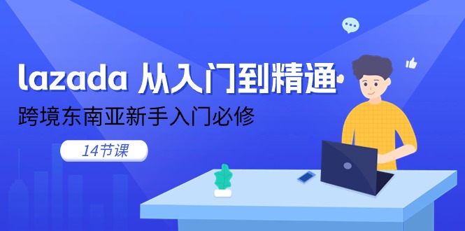 （11024期）lazada 从入门到精通，跨境东南亚新手入门必修（14节课）-凌秋网创