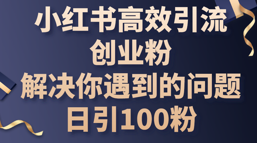 （10929期）小红书高效引流创业粉，解决你遇到的问题，日引100粉-凌秋网创