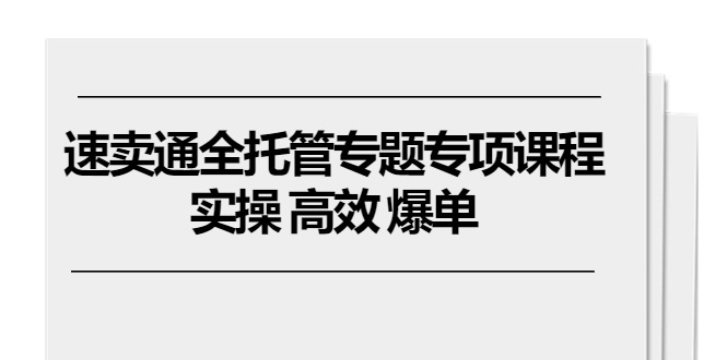 （10917期）速卖通 全托管专题专项课程，实操 高效 爆单（11节课）-凌秋网创