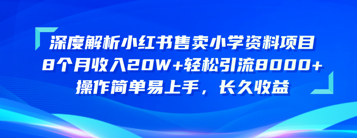 （10910期）深度解析小红书售卖小学资料项目 8个月收入20W+轻松引流8000+操作简单…-凌秋网创
