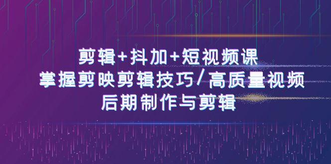 （10907期）剪辑+抖加+短视频课： 掌握剪映剪辑技巧/高质量视频/后期制作与剪辑-50节-凌秋网创