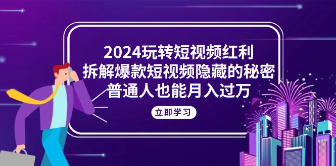 （10890期）2024玩转短视频红利，拆解爆款短视频隐藏的秘密，普通人也能月入过万-凌秋网创