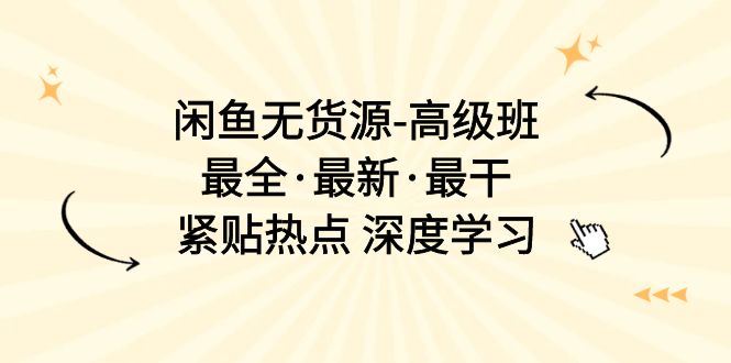 （10886期）闲鱼无货源-高级班，最全·最新·最干，紧贴热点 深度学习（17节课）-凌秋网创