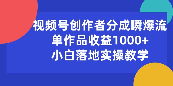 （10854期）视频号创作者分成瞬爆流，单作品收益1000+，小白落地实操教学-凌秋网创